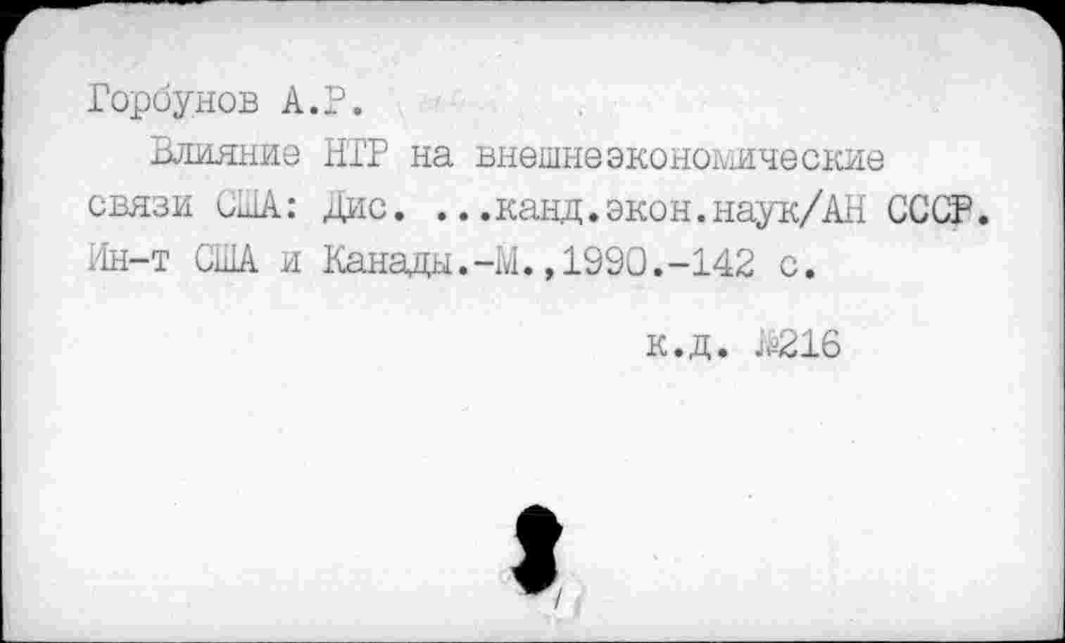 ﻿Горбунов А.Г.
Влияние ИТР на внешнеэкономические связи иША: Дис. ...канд.экон.наук/АН СССР. Ин-т США и Канады.-М.,1990.-142 с.
к.д. Ш216